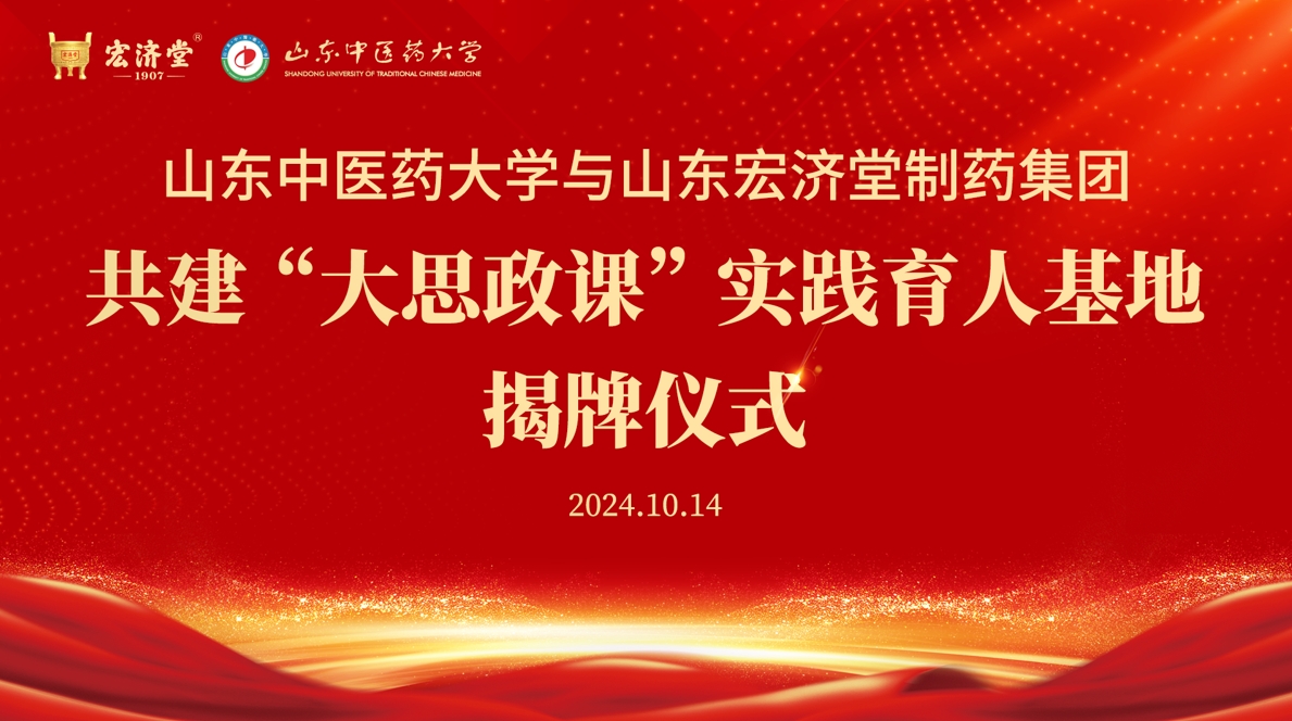 山东中医药大学与山东宏济堂制药集团共建“大思政课”实践育人基地揭牌仪式圆满举行